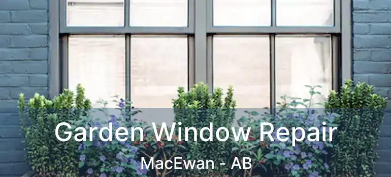  Garden Window Repair MacEwan - AB