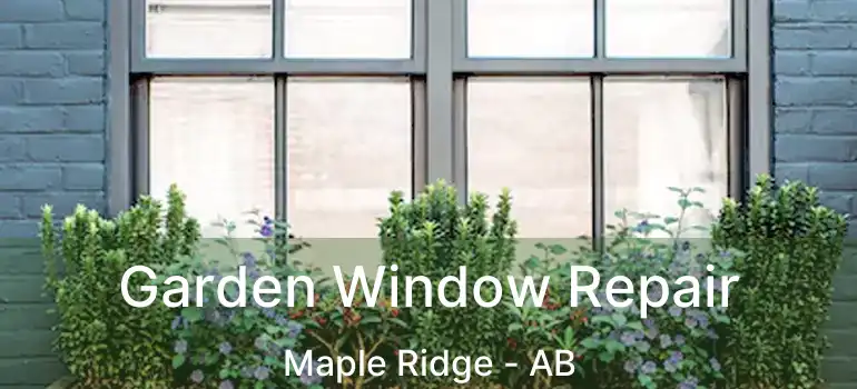  Garden Window Repair Maple Ridge - AB