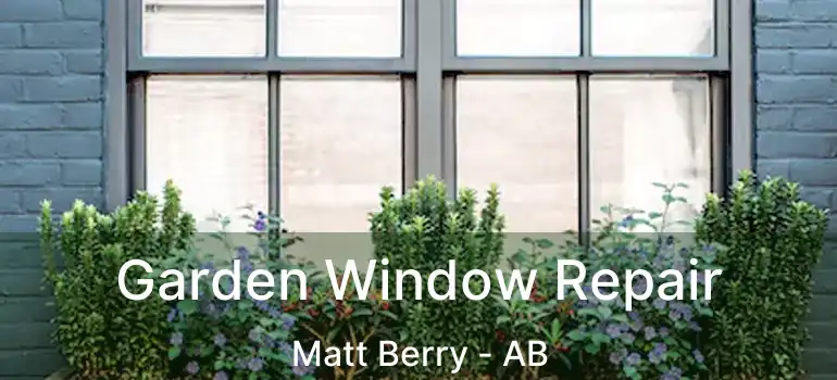  Garden Window Repair Matt Berry - AB