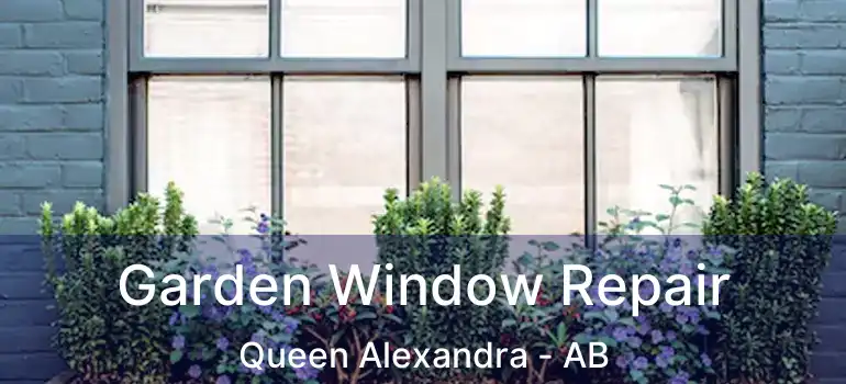  Garden Window Repair Queen Alexandra - AB