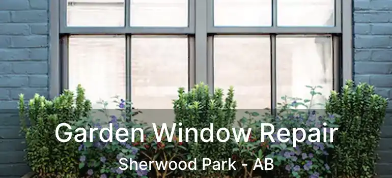  Garden Window Repair Sherwood Park - AB