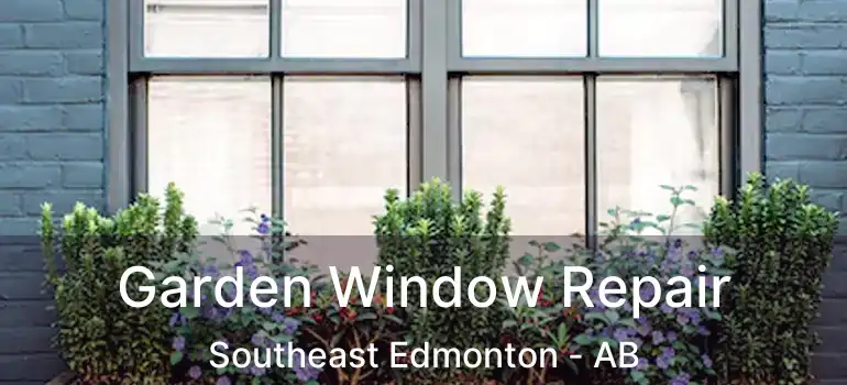  Garden Window Repair Southeast Edmonton - AB
