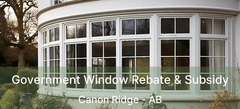 Government Window Rebate & Subsidy Canon Ridge - AB