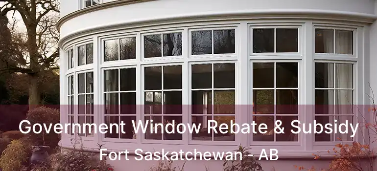  Government Window Rebate & Subsidy Fort Saskatchewan - AB