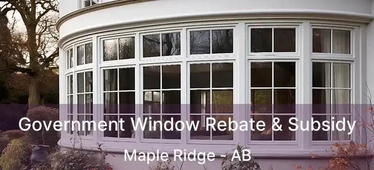  Government Window Rebate & Subsidy Maple Ridge - AB