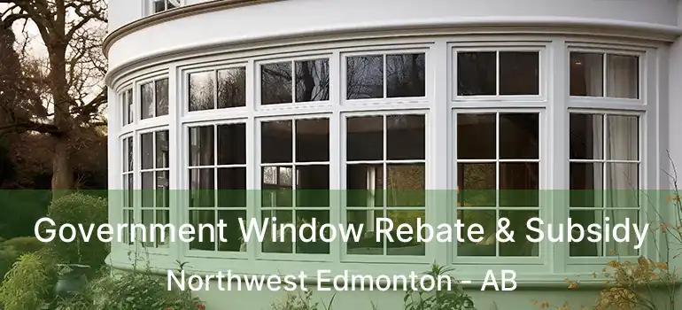  Government Window Rebate & Subsidy Northwest Edmonton - AB