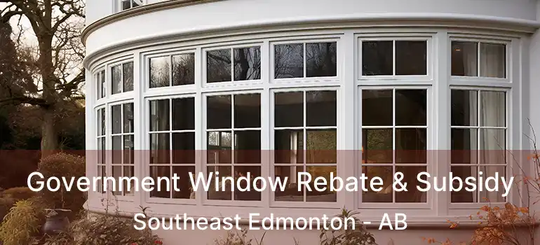  Government Window Rebate & Subsidy Southeast Edmonton - AB