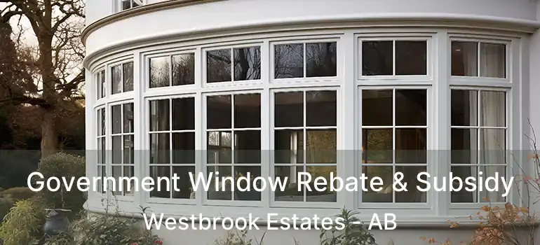  Government Window Rebate & Subsidy Westbrook Estates - AB