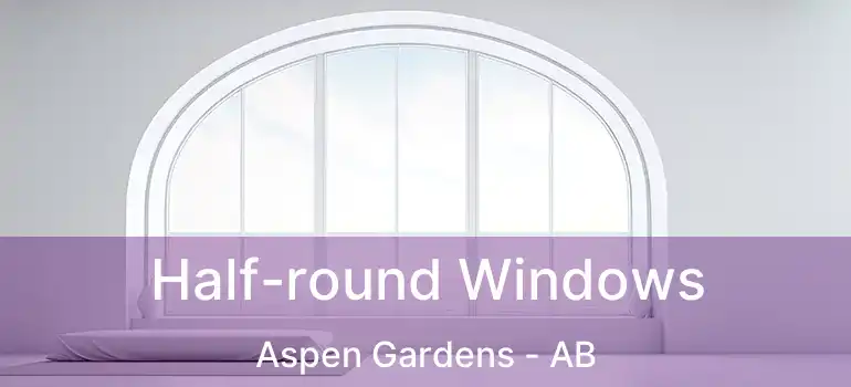  Half-round Windows Aspen Gardens - AB