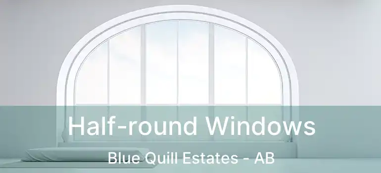  Half-round Windows Blue Quill Estates - AB