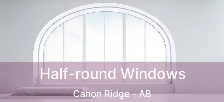  Half-round Windows Canon Ridge - AB