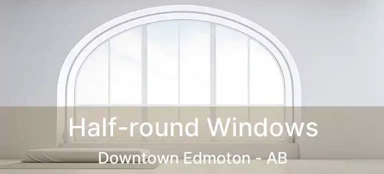  Half-round Windows Downtown Edmoton - AB