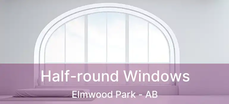  Half-round Windows Elmwood Park - AB