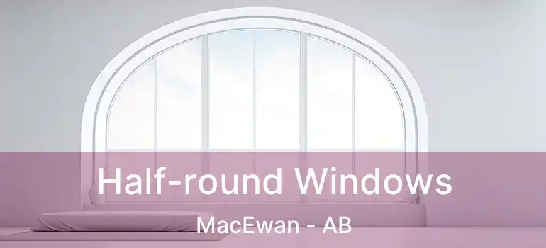  Half-round Windows MacEwan - AB