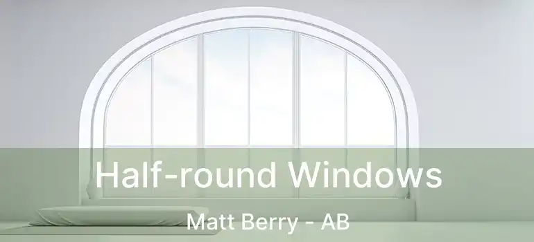  Half-round Windows Matt Berry - AB