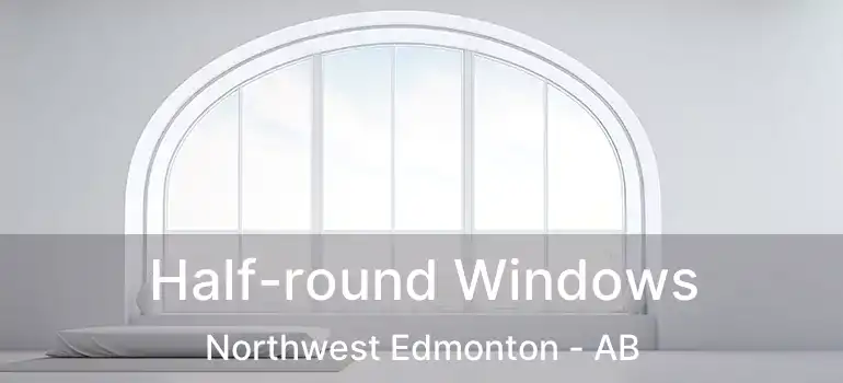  Half-round Windows Northwest Edmonton - AB