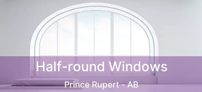  Half-round Windows Prince Rupert - AB