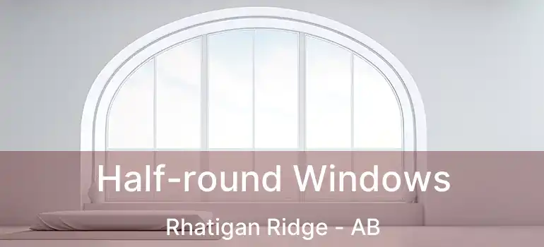  Half-round Windows Rhatigan Ridge - AB