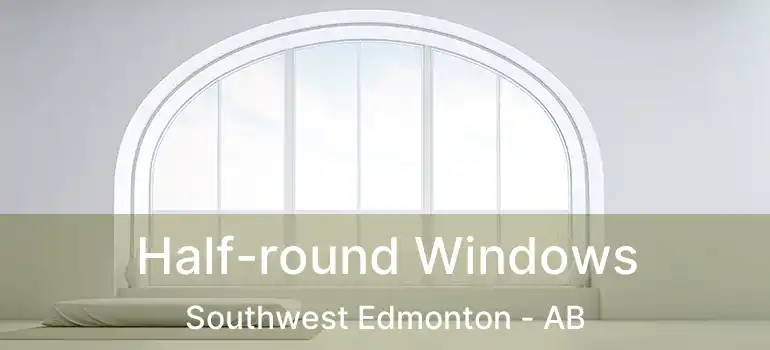  Half-round Windows Southwest Edmonton - AB