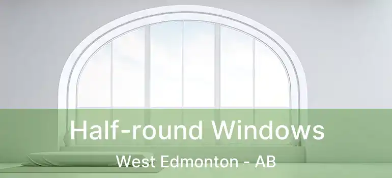  Half-round Windows West Edmonton - AB