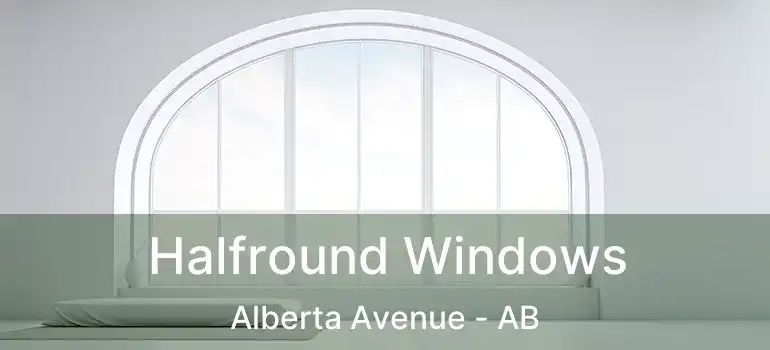  Halfround Windows Alberta Avenue - AB