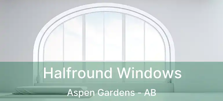  Halfround Windows Aspen Gardens - AB