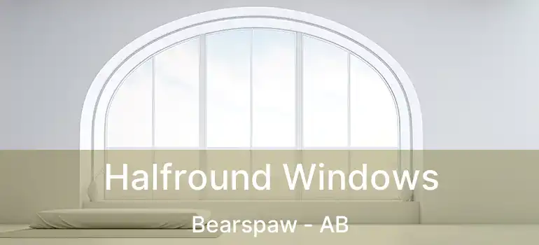  Halfround Windows Bearspaw - AB