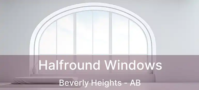  Halfround Windows Beverly Heights - AB
