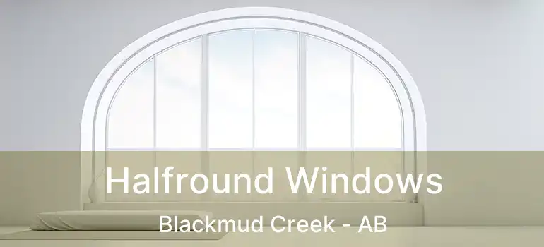  Halfround Windows Blackmud Creek - AB