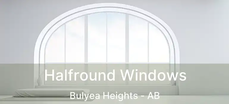  Halfround Windows Bulyea Heights - AB