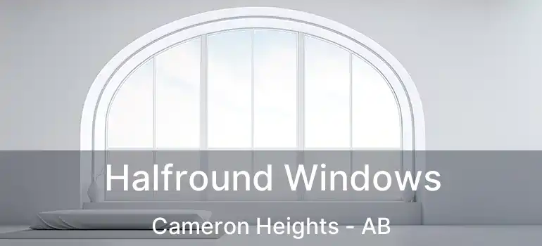  Halfround Windows Cameron Heights - AB