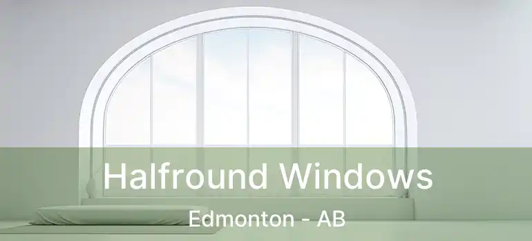  Halfround Windows Edmonton - AB