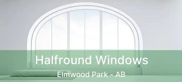  Halfround Windows Elmwood Park - AB