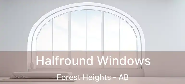  Halfround Windows Forest Heights - AB