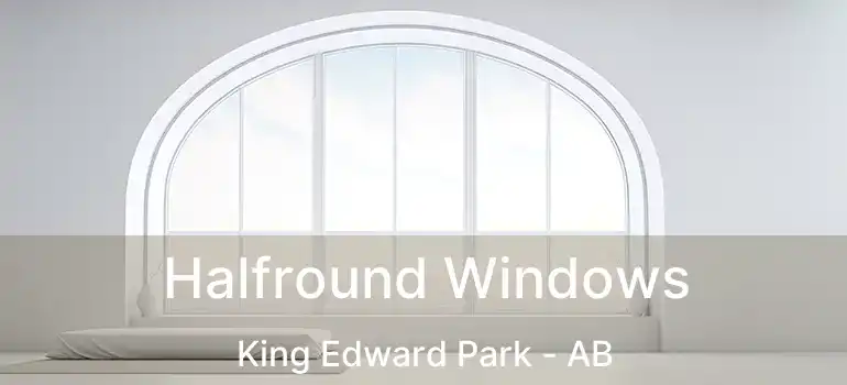  Halfround Windows King Edward Park - AB