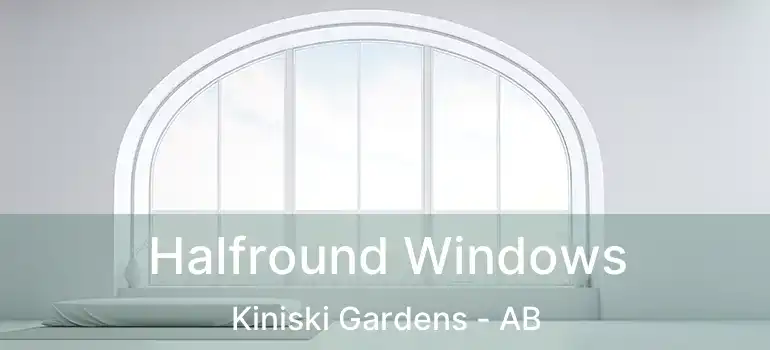  Halfround Windows Kiniski Gardens - AB