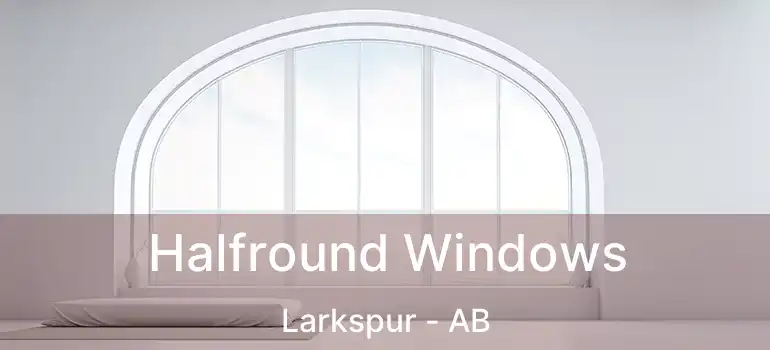  Halfround Windows Larkspur - AB