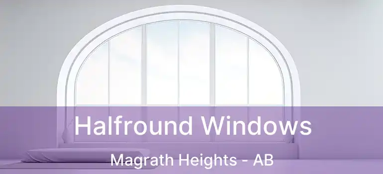  Halfround Windows Magrath Heights - AB