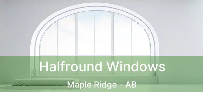  Halfround Windows Maple Ridge - AB