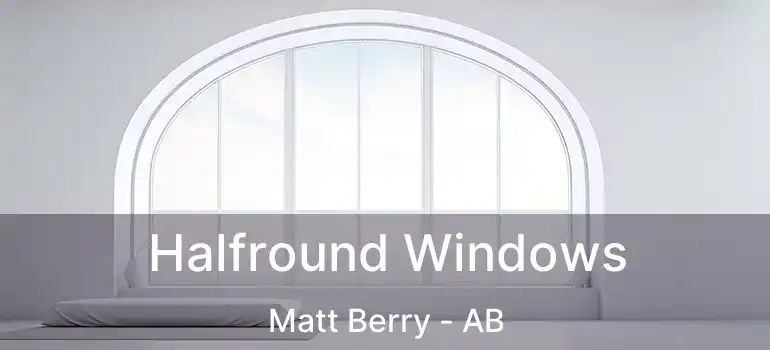  Halfround Windows Matt Berry - AB