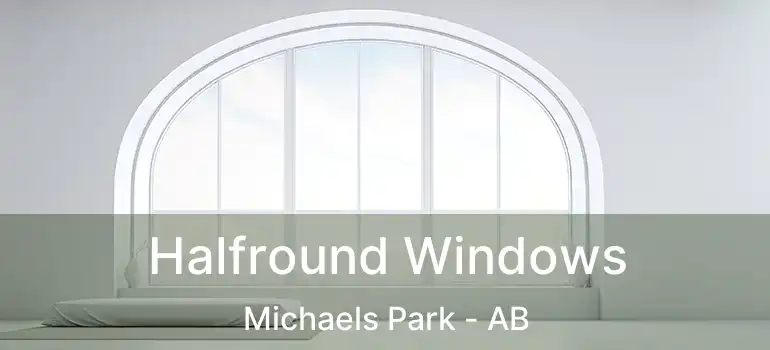  Halfround Windows Michaels Park - AB