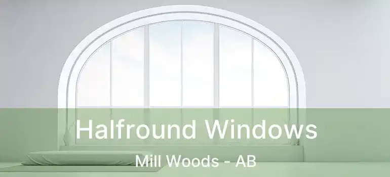  Halfround Windows Mill Woods - AB