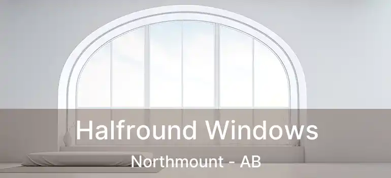  Halfround Windows Northmount - AB