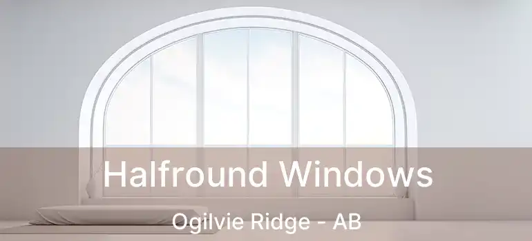  Halfround Windows Ogilvie Ridge - AB