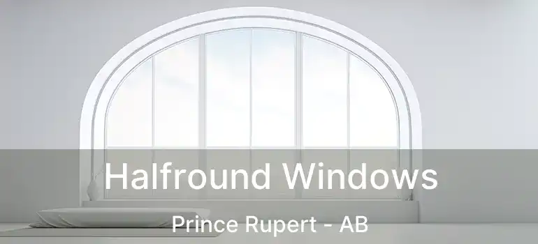  Halfround Windows Prince Rupert - AB
