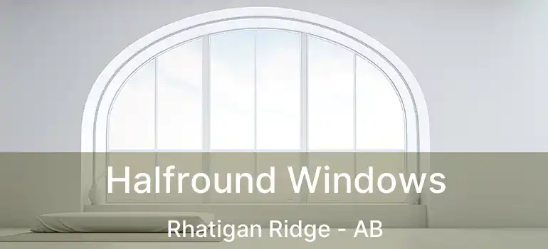  Halfround Windows Rhatigan Ridge - AB