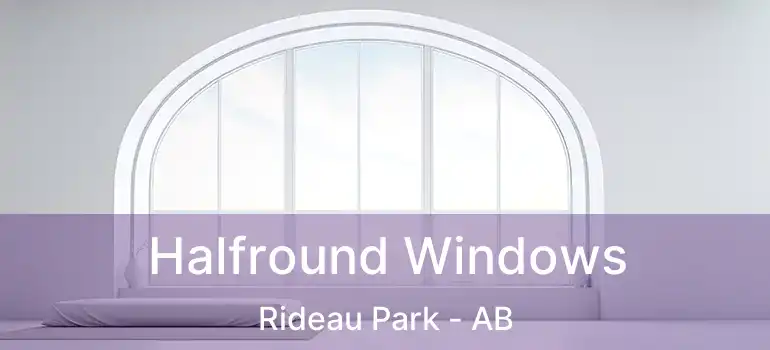  Halfround Windows Rideau Park - AB