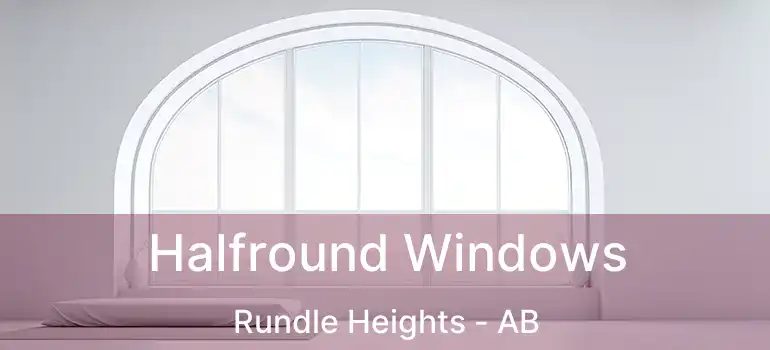  Halfround Windows Rundle Heights - AB