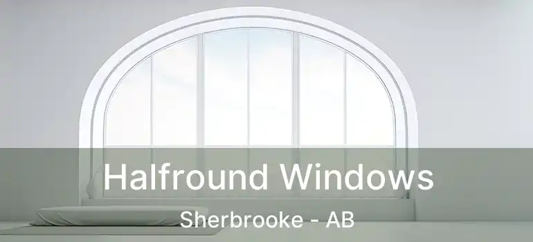  Halfround Windows Sherbrooke - AB