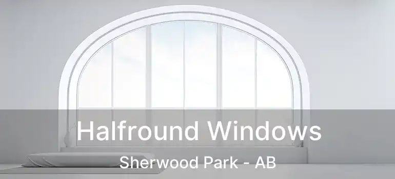  Halfround Windows Sherwood Park - AB